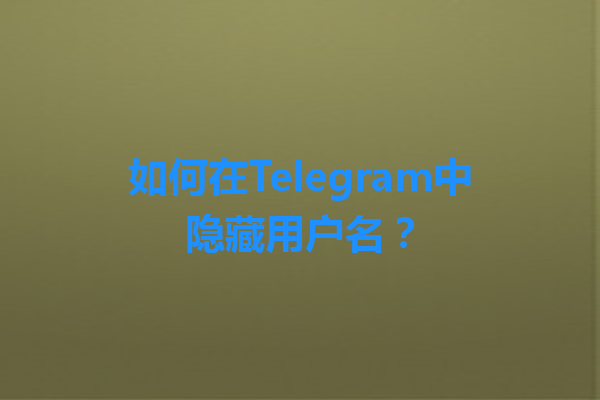 如何在Telegram中隐藏用户名？ 一