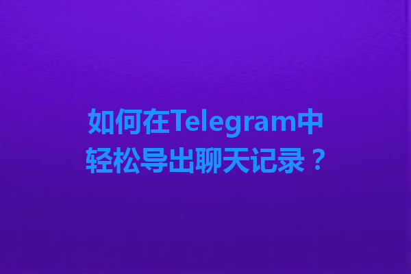 如何在Telegram中轻松导出聊天记录？ 一