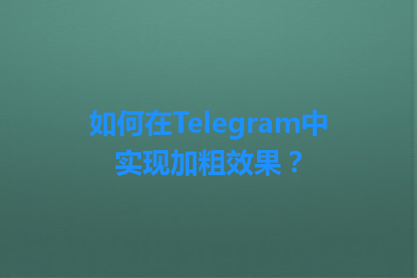 如何在Telegram中实现加粗效果? 1 如何在Telegram中实现加粗效果? 一
