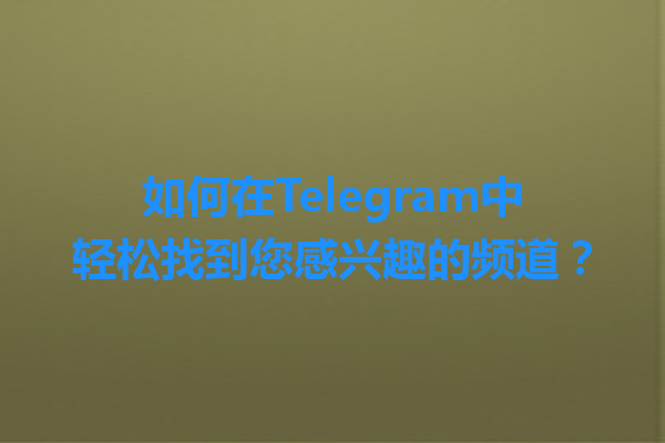 如何在Telegram中轻松找到您感兴趣的频道？ 一