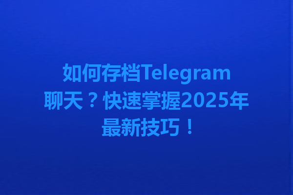 如何存档Telegram聊天？快速掌握2025年最新技巧！ 一