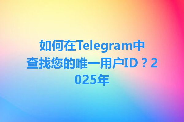 如何在Telegram中查找您的唯一用户ID？2025年 一