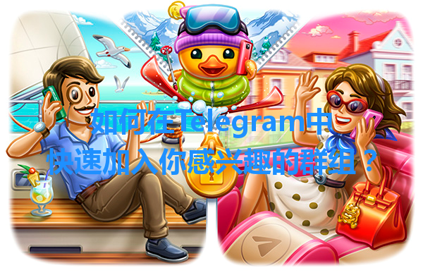 如何在Telegram中快速加入你感兴趣的群组? 1 如何在Telegram中快速加入你感兴趣的群组? 一