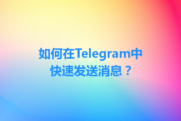 如何在Telegram中快速发送消息？ 一