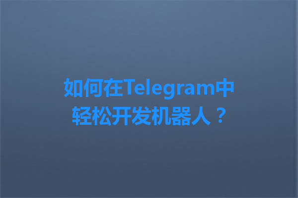 如何在Telegram中轻松开发机器人？ 一