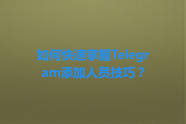 如何快速掌握Telegram添加人员技巧？ 一