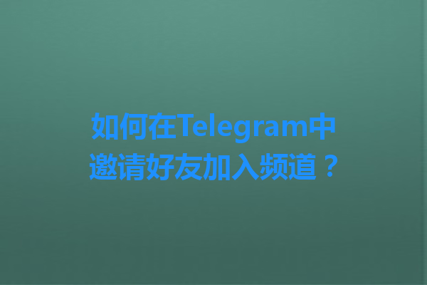 如何在Telegram中邀请好友加入频道？ 一