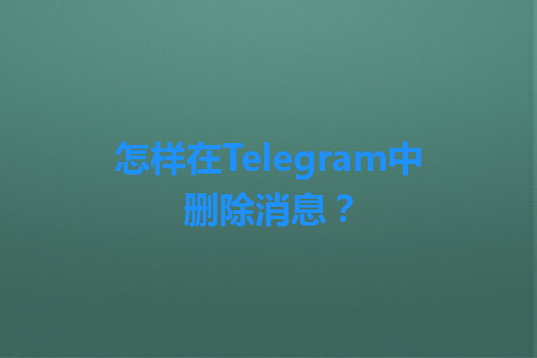 怎样在Telegram中删除消息? 1 怎样在Telegram中删除消息? 一