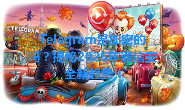 Telegram是加密的吗？揭秘2025年通信安全新趋势！ 一