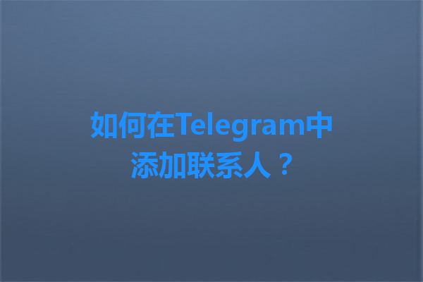 如何在Telegram中添加联系人? 1 如何在Telegram中添加联系人? 一