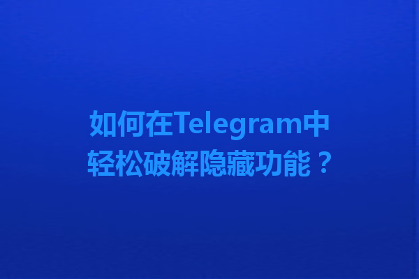 如何在Telegram中轻松破解隐藏功能？ 一