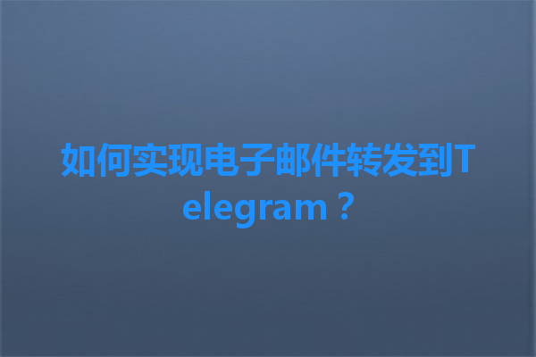 如何实现电子邮件转发到Telegram？ 一