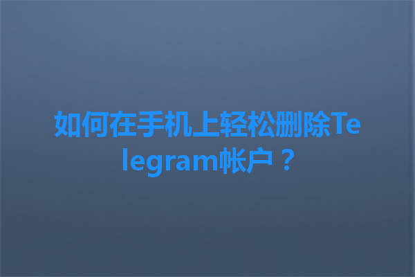 如何在手机上轻松删除Telegram帐户？ 一