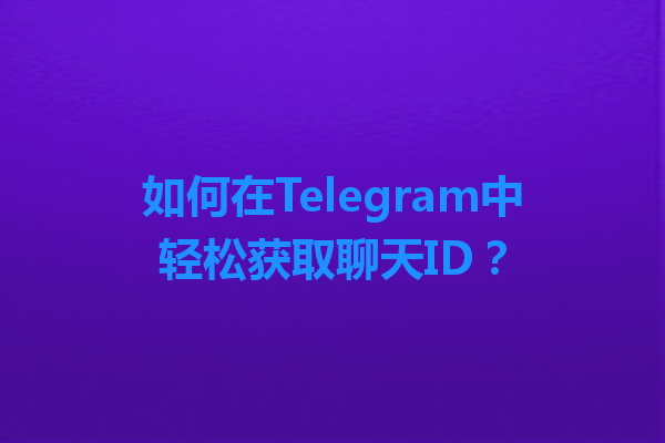 如何在Telegram中轻松获取聊天ID？ 一