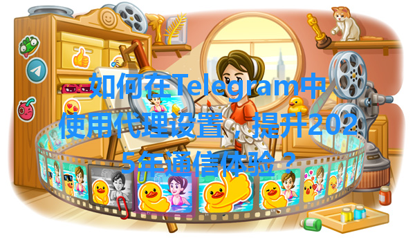 如何在Telegram中使用代理设置，提升2025年通信体验？ 一