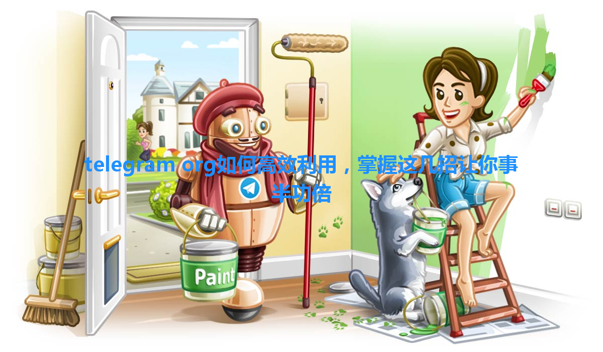 telegram org如何高效利用，掌握这几招让你事半功倍 一