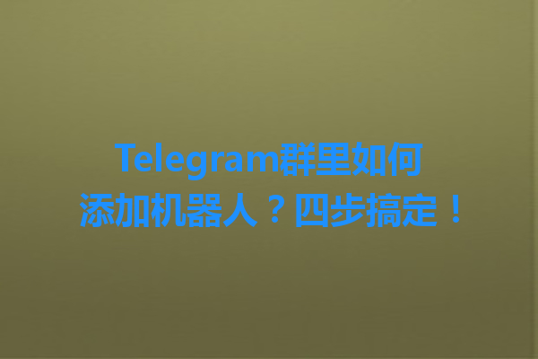 Telegram群里如何添加机器人？四步搞定！ 一