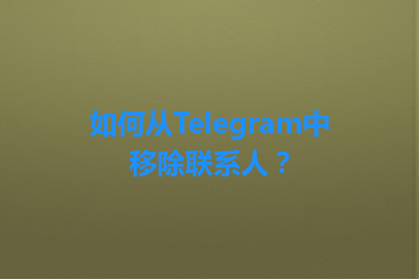 如何从Telegram中移除联系人? 1 如何从Telegram中移除联系人? 一