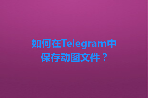 如何在Telegram中保存动图文件？ 一
