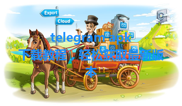 telegram apk下载教程,轻松获取最新版本 1 telegram apk下载教程,轻松获取最新版本 一
