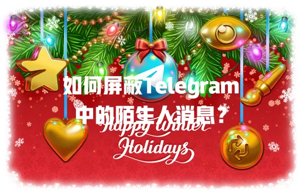 如何屏蔽Telegram中的陌生人消息? 1 如何屏蔽Telegram中的陌生人消息? 一