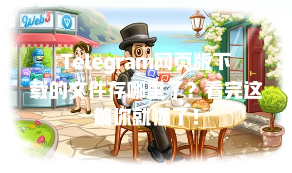 Telegram网页版下载的文件存哪里了?看完这篇你就懂了! 1 Telegram网页版下载的文件存哪里了?看完这篇你就懂了! 一