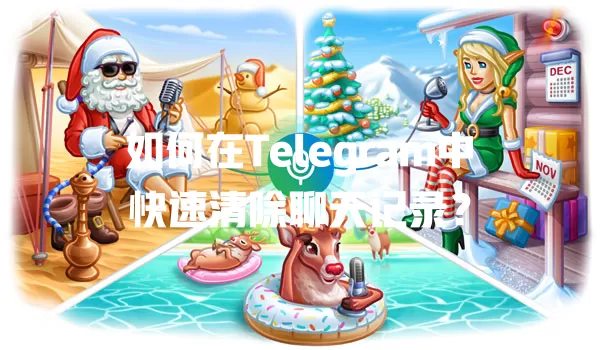 如何在Telegram中快速清除聊天记录？ 一