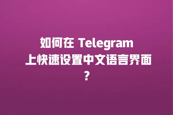 如何在 Telegram 上快速设置中文语言界面? 3 如何在 Telegram 上快速设置中文语言界面? 二