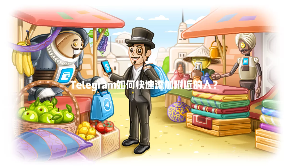 Telegram如何快速添加附近的人？ 一