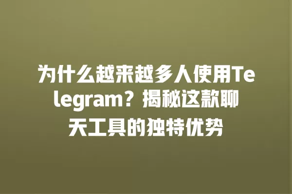 为什么越来越多人使用Telegram?揭秘这款聊天工具的独特优势 2 为什么越来越多人使用Telegram?揭秘这款聊天工具的独特优势 二
