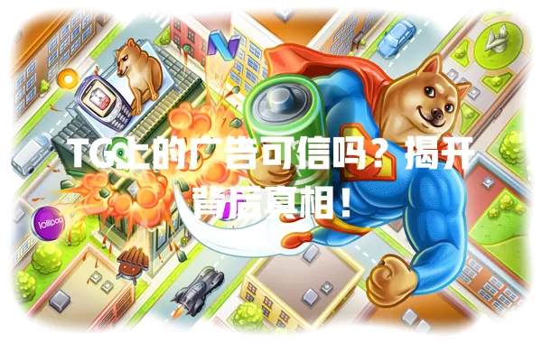 TG上的广告可信吗?揭开背后真相! 1 TG上的广告可信吗?揭开背后真相! 一