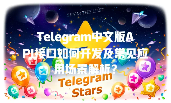 Telegram中文版API接口如何开发及常见应用场景解析? 1 Telegram中文版API接口如何开发及常见应用场景解析? 一