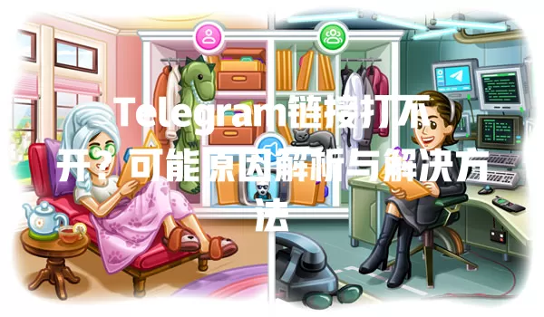 Telegram链接打不开？可能原因解析与解决方法 一