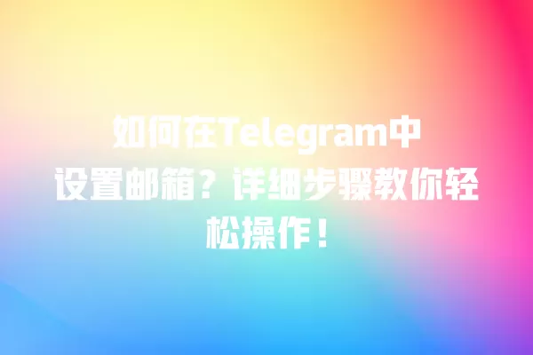 如何在Telegram中设置邮箱?详细步骤教你轻松操作! 2 如何在Telegram中设置邮箱?详细步骤教你轻松操作! 二