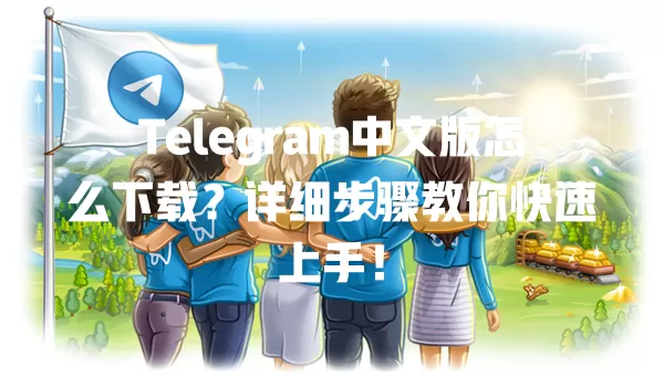 Telegram中文版怎么下载?详细步骤教你快速上手! 1 Telegram中文版怎么下载?详细步骤教你快速上手! 一