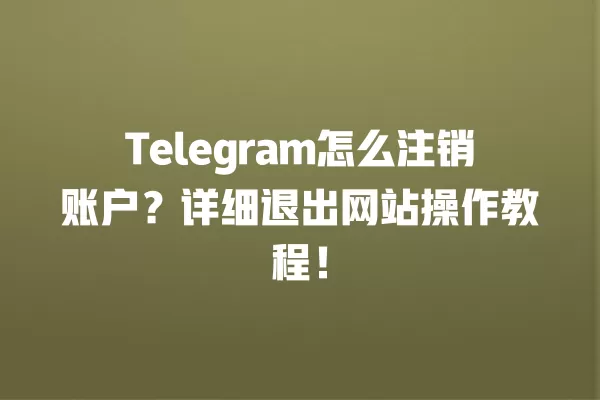 Telegram怎么注销账户?详细退出网站操作教程! 2 Telegram怎么注销账户?详细退出网站操作教程! 二