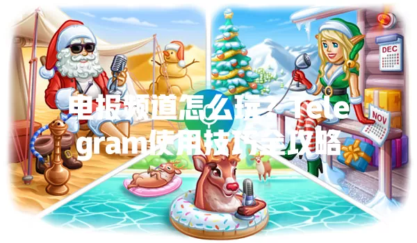 电报频道怎么玩?Telegram使用技巧全攻略 1 电报频道怎么玩?Telegram使用技巧全攻略 一
