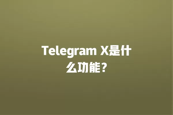 Telegram X是什么功能? 2 Telegram X是什么功能? 二