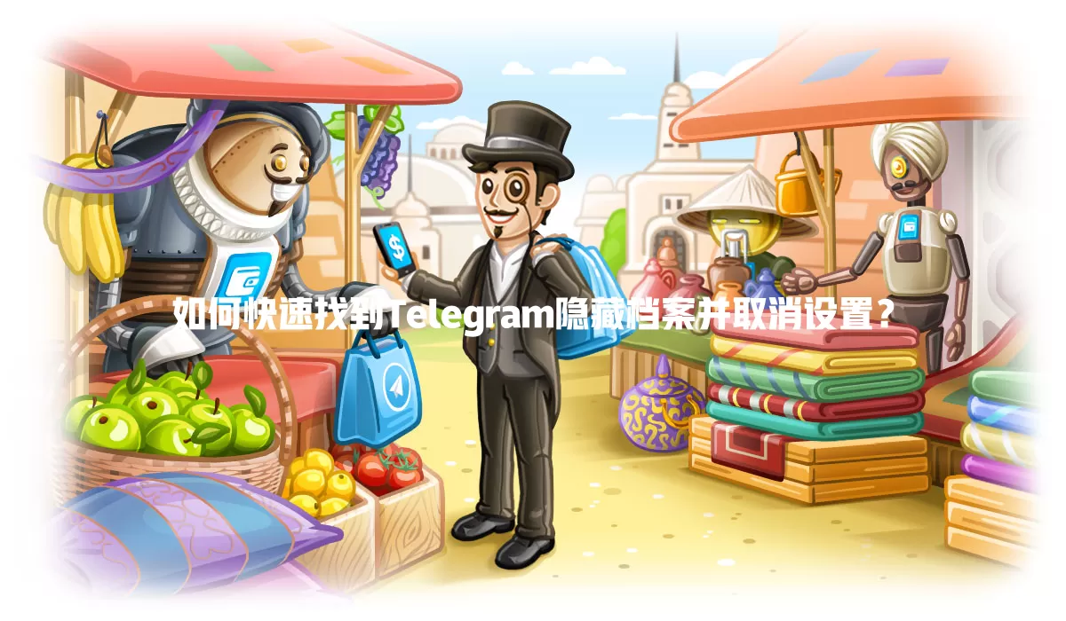 如何快速找到Telegram隐藏档案并取消设置？ 一