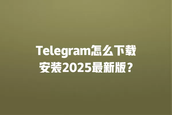 Telegram怎么下载安装2025最新版？ 二