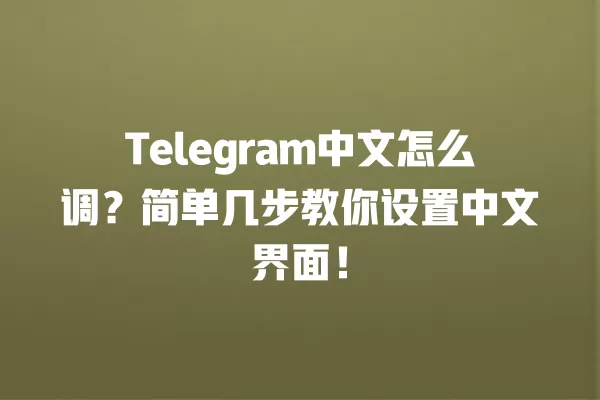 Telegram中文怎么调?简单几步教你设置中文界面! 2 Telegram中文怎么调?简单几步教你设置中文界面! 二