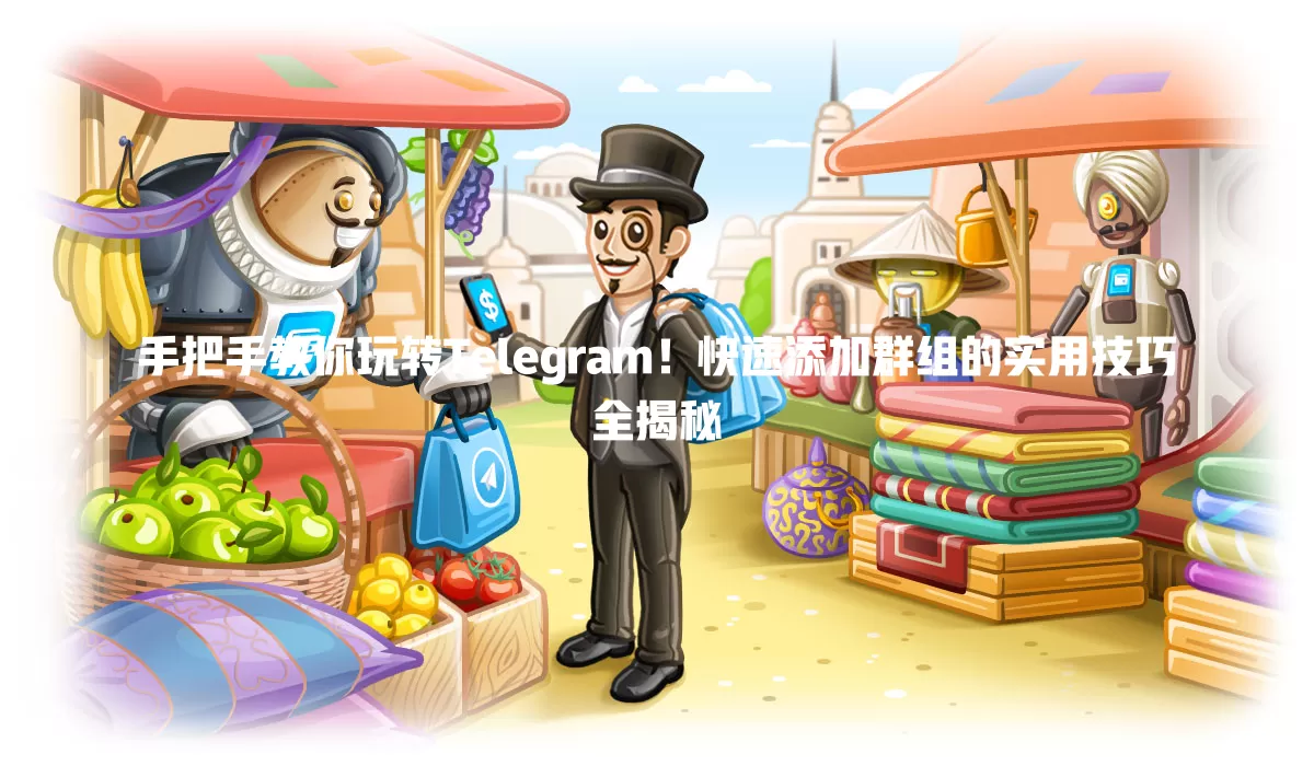 手把手教你玩转Telegram!快速添加群组的实用技巧全揭秘 2 手把手教你玩转Telegram!快速添加群组的实用技巧全揭秘 二