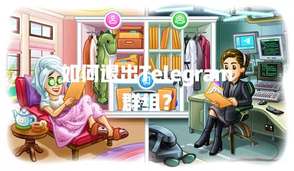 如何退出Telegram群组? 1 如何退出Telegram群组? 一