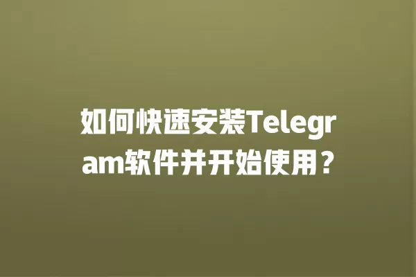 如何快速安装Telegram软件并开始使用? 2 如何快速安装Telegram软件并开始使用? 二