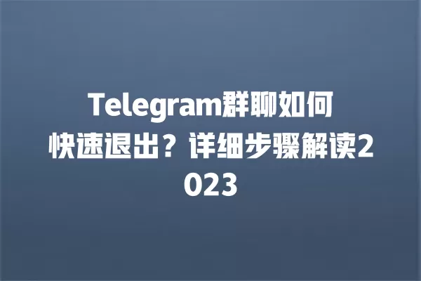 Telegram群聊如何快速退出?详细步骤解读2023 2 Telegram群聊如何快速退出?详细步骤解读2023 二