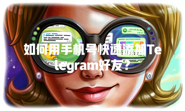 如何用手机号快速添加Telegram好友? 1 如何用手机号快速添加Telegram好友? 一