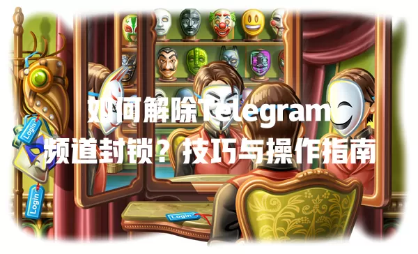 如何解除Telegram频道封锁?技巧与操作指南 1 如何解除Telegram频道封锁?技巧与操作指南 一