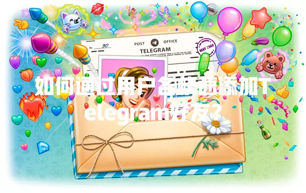 如何通过用户名快速添加Telegram好友？ 一
