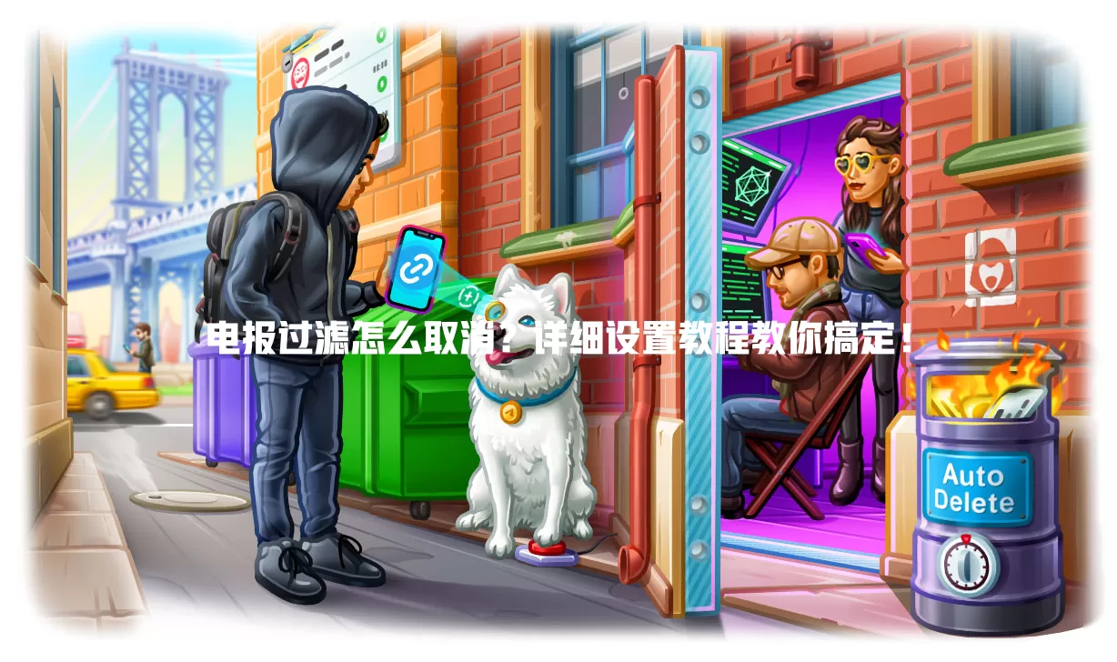 电报过滤怎么取消？详细设置教程教你搞定！ 一