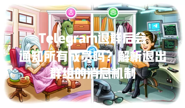 Telegram退群后会通知所有成员吗?解析退出群组的消息机制 5 Telegram退群后会通知所有成员吗?解析退出群组的消息机制 一